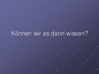Können wir es dann wissen?
 