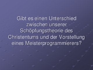 Gibt es einen Unterschied
zwischen unserer
Schöpfungstheorie des
Christentums und der Vorstellung
eines Meisterprogrammierers?
 