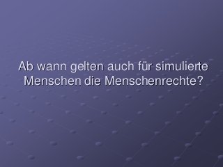 Ab wann gelten auch für simulierte
Menschen die Menschenrechte?
 