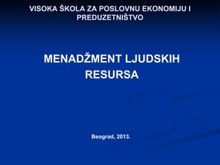 VISOKA ŠKOLA ZA POSLOVNU EKONOMIJU I
PREDUZETNIŠTVO
MENADŽMENT LJUDSKIH
RESURSA
Beograd, 2013.
 