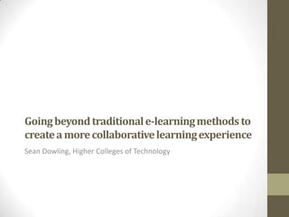 Going beyond traditional e-learning methods to
create a more collaborative learning experience
Sean Dowling, Higher Colleges of Technology

 