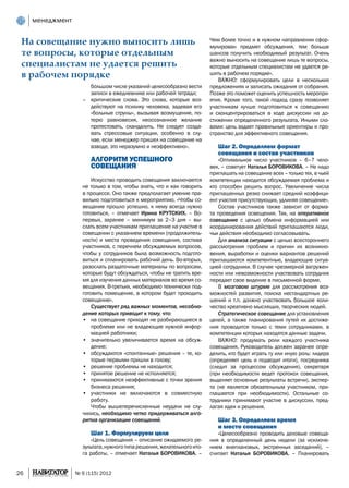 менеджмент


 На совещание нужно выносить лишь                                       Чем более точно и в нужном направлении сфор-
                                                                        мулирован предмет обсуждения, тем больше
 те вопросы, которые отдельным                                          шансов получить необходимый результат. Очень
                                                                        важно выносить на совещание лишь те вопросы,
 специалистам не удается решить                                         которые отдельным специалистам не удается ре-
 в рабочем порядке                                                      шить в рабочем порядке».
                                                                           Важно: сформулировать цели в нескольких
                        большом числе указаний целесообразно вести      предложениях и записать ожидания от собрания.
                        записи в ежедневнике или рабочей тетради;       Позже это поможет оценить успешность меропри-
                    – 	 критические слова. Это слова, которые воз-      ятия. Кроме того, такой подход сразу позволяет
                        действуют на психику человека, задевая его      участникам лучше подготовиться к совещанию
                        «больные струны», вызывая возмущение, по-       и сконцентрироваться в ходе дискуссии на до-
                        терю равновесия, неосознанное желание           стижении определенного результата. Иными сло-
                        протестовать, скандалить. Не следует созда-     вами: цель задает правильные ориентиры и про-
                        вать стрессовые ситуации, особенно в слу-       странство для эффективного совещания.
                        чае, если менеджер пришел на совещание на
                        взводе, это неразумно и неэффективно».             Шаг 2. Определяем формат
                                                                           совещания и состав участников
                        Алгоритм успешного                                  «Оптимальное число участников – 6–7 чело-
                        совещания                                       век, – советует Наталья БОРОВИКОВА. – Не надо
                                                                        приглашать на совещание всех – только тех, в чьей
                        Искусство проводить совещания заключается       компетенции находится обсуждаемая проблема и
                    не только в том, чтобы знать, что и как говорить    кто способен решить вопрос. Увеличение числа
                    в процессе. Оно также предполагает умение пра-      приглашенных резко снижает средний коэффици-
                    вильно подготовиться к мероприятию. «Чтобы со-      ент участия присутствующих, удлиняя совещание».
                    вещание прошло успешно, к нему всегда нужно             Состав участников также зависит от форма-
                    готовиться, – отмечает Ирина КРУТСКИХ. – Во-        та проведения освещения. Так, на оперативное
                    первых, заранее – минимум за 2–3 дня – вы-          совещание с целью обмена информацией или
                    слать всем участникам приглашение на участие в      координирования действий приглашаются люди,
                    совещании с указанием времени (продолжитель-        чьи действия необходимо согласовывать.
                    ности) и места проведения совещания, состава            Для анализа ситуации с целью всестороннего
                    участников, с перечнем обсуждаемых вопросов,        рассмотрения проблем и причин их возникно-
                    чтобы у сотрудников была возможность подгото-       вения, выработки и оценки вариантов решений
                    виться и спланировать рабочий день. Во-вторых,      приглашаются компетентные, владеющие ситуа-
                    разослать раздаточные материалы по вопросам,        цией сотрудники. В случае чрезмерной загружен-
                    которые будут обсуждаться, чтобы не тратить вре-    ности или невозможности участвовать сотрудник
                    мя для изучения данных материалов во время со-      передает свое видение в письменной форме.
                    вещания. В-третьих, необходимо технически под-          В мозговом штурме для рассмотрения воз-
                    готовить помещение, в котором будет проходить       можностей развития, поиска нестандартных ре-
                    совещание».                                         шений и т.п. должно участвовать большое коли-
                        Существует ряд важных моментов, несоблю-        чество креативно мыслящих, творческих людей.
                    дение которых приводит к тому, что:                     Стратегическое совещание для установления
                    •	 на совещание приходят не разбирающиеся в         целей, а также планирования путей их достиже-
                        проблеме или не владеющие нужной инфор-         ния проводится только с теми сотрудниками, в
                        мацией работники;                               компетенции которых находятся данные задачи.
                    •	 значительно увеличивается время на обсуж-            Важно: продумать роли каждого участника
                        дение;                                          совещания. Руководитель должен заранее опре-
                    •	 обсуждаются «спонтанные» решения – те, ко-       делить, кто будет играть ту или иную роль: лидера
                        торые первыми пришли в голову;                  (определяет цель и подводит итоги), посредника
                    •	 решение проблемы не находится;                   (следит за процессом обсуждения), секретаря
                    •	 принятое решение не исполняется;                 (при необходимости ведет протокол совещания,
                    •	 принимаются неэффективные с точки зрения         выделяет основные результаты встречи), экспер-
                        бизнеса решения;                                та (не является обязательным участником, при-
                    •	 участники не включаются в совместную             глашается при необходимости). Остальные со-
                        работу.                                         трудники принимают участие в дискуссии, пред-
                        Чтобы вышеперечисленные неудачи не слу-         лагая идеи и решения.
                    чились, необходимо четко придерживаться алго-
                    ритма организации совещаний.                           Шаг 3. Определяем время
                                                                           и место совещания
                        Шаг 1. Формулируем цели                            «Целесообразно проводить деловые совеща-
                       «Цель совещания – описание ожидаемого ре-        ния в определенный день недели (за исключе-
                    зультата, нужного типа решения, желательного ито-   нием внеплановых, экстренных заседаний),  –
                    га работы, – отмечает Наталья БОРОВИКОВА. –         считает Наталья БОРОВИКОВА. – Планировать


26                № 6 (115) 2012
 