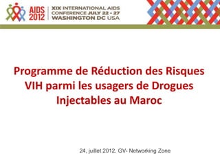 Programme de Réduction des Risques
  VIH parmi les usagers de Drogues
        Injectables au Maroc


           24, juillet 2012. GV- Networking Zone
 