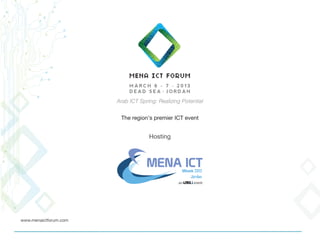 P.O. Box 2383
Amman – 11953, Jordan
www.menaictforum.com
info@menaictforum.com
Tel +962 (6) 581-2013
Fax +962 (6) 581-2016
The MENA region’s premier ICT industry event
 