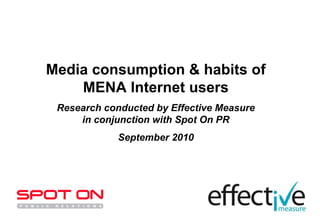 Media consumption & habits of
    MENA Internet users
 Research conducted by Effective Measure
     in conjunction with Spot On PR
             September 2010
 