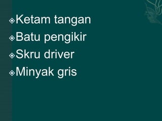 Ketam tangan
Batu pengikir

Skru driver

Minyak gris
 