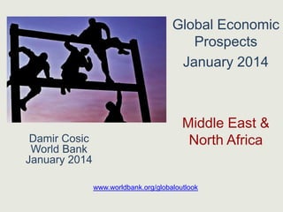 Global Economic
Prospects
January 2014

Damir Cosic
World Bank
January 2014

Middle East &
North Africa

www.worldbank.org/globaloutlook

 