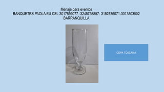 Menaje para eventos
BANQUETES PAOLA EU CEL 3017599077 -3245798857- 3152576071-3013503502
BARRANQUILLA
COPA TOSCANA
 