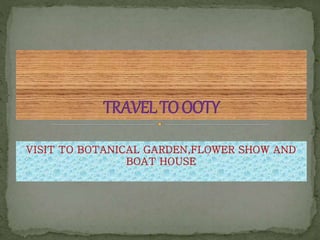 VISIT TO BOTANICAL GARDEN,FLOWER SHOW AND 
BOAT HOUSE 
 