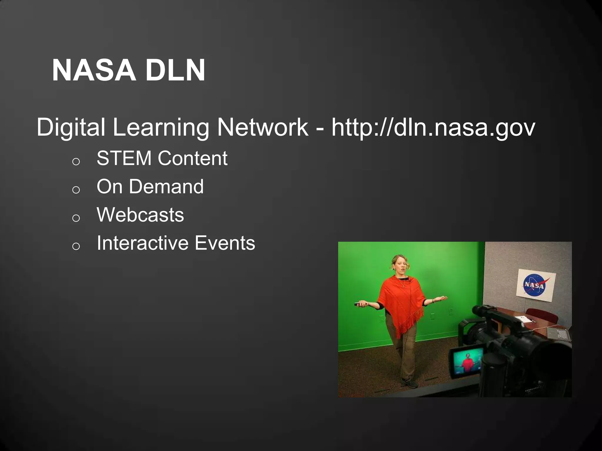 NASA DLN
Digital Learning Network - http://dln.nasa.gov
   o   STEM Content
   o   On Demand
   o   Webcasts
   o   Interactive Events
 
