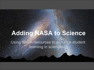 Adding NASA to Science
Using NASA resources to enhance student
         learning in sciences.
 