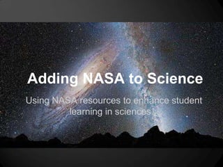 Adding NASA to Science
Using NASA resources to enhance student
         learning in sciences.
 