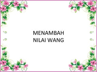 MENAMBAH
NILAI WANG
 