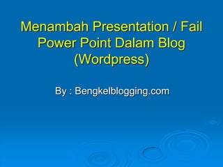 Menambah Presentation / Fail
  Power Point Dalam Blog
       (Wordpress)

     By : Bengkelblogging.com
 