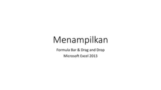 Menampilkan
Formula Bar & Drag and Drop
Microsoft Excel 2013
 