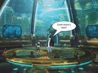 Clank where's
    Axel?
 