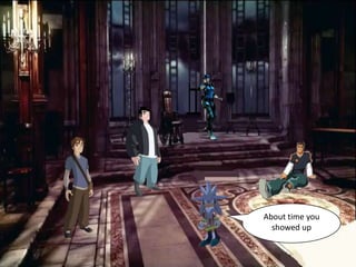About time you
  showed up
 