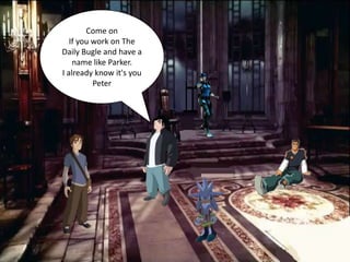 Come on
   If you work on The
Daily Bugle and have a
    name like Parker.
I already know it's you
          Peter
 