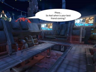 Phew…
So Axel when is your best
     friend coming?
 