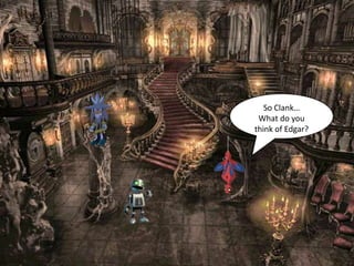 So Clank…
 What do you
think of Edgar?
 
