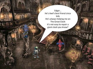 Edgar…
He's Axel's best friend since
             kids
He's always helping me on
       The Great Clock
  It's not easy to repair a
   giant clock you know?
 