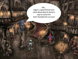 Me…
Edgar's a good friend even
when Blaze died he found a
     way to revive her
And I thanked him so much
 