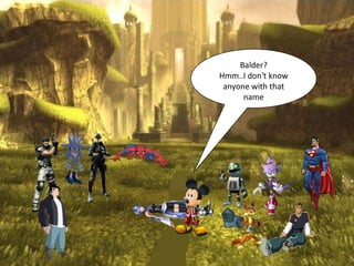 Balder?
Hmm..I don't know
 anyone with that
      name
 