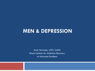MEN & DEPRESSION


        Andy Novinska, LCPC, CADC
  Illinois Institute for Addiction Recovery
             at Advocate BroMenn
 