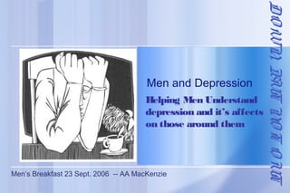 Helping Men Understand
depression and it’s affects
on those around them

Men’s Breakfast 23 Sept. 2006 -- AA MacKenzie

DO WN BUT N T O UT
,
O

Men and Depression

 