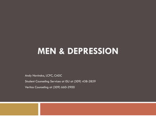 MEN & DEPRESSION

Andy Novinska, LCPC, CADC
Student Counseling Services at ISU at (309) 438-2859
Veritas Counseling at (309) 660-2900
 
