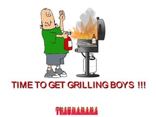 TIME TO GET GRILLING BOYS !!!TIME TO GET GRILLING BOYS !!!
 