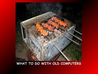 WHAT TO DO WITH OLD COMPUTERS
 