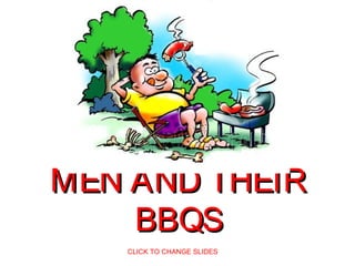MEN AND THEIRMEN AND THEIR
BBQSBBQS
CLICK TO CHANGE SLIDES
 