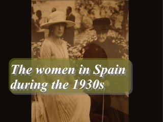 The women in Spain
during the 1930s
The women in Spain
during the 1930s
 