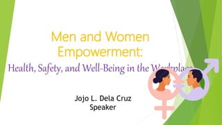 Men and Women
Empowerment:
Health, Safety, and Well-Being in the Workplace
Jojo L. Dela Cruz
Speaker
 