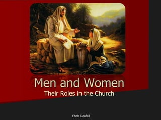 Men and Women
Their Roles in the Church
Ehab Roufail
 