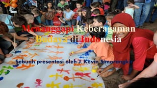 Menanggapi Keberagaman
Budaya di Indonesia
Sebuah presentasi oleh J. Kevin Simorangkir
 
