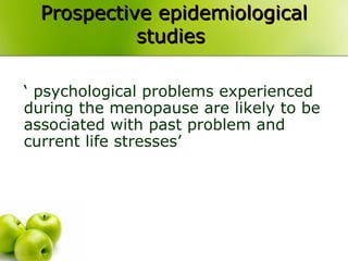 Prospective epidemiologicalProspective epidemiological
studiesstudies
‘ psychological problems experienced
during the menopause are likely to be
associated with past problem and
current life stresses’
 