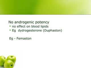 No androgenic potency
 no effect on blood lipids
 Eg dydrogesterone (Duphaston)
Eg - Femaston
 