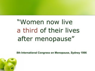 “Women now live
a third of their lives
after menopause”
8th International Congress on Menopause, Sydney 1996
 