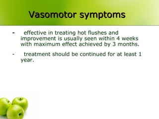 - effective in treating hot flushes and
improvement is usually seen within 4 weeks
with maximum effect achieved by 3 months.
- treatment should be continued for at least 1
year.
Vasomotor symptomsVasomotor symptoms
 