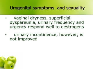 Urogenital symptoms and sexualityUrogenital symptoms and sexuality
- vaginal dryness, superficial
dyspareunia, urinary frequency and
urgency respond well to oestrogens
- urinary incontinence, however, is
not improved
 