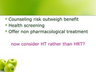 Counseling risk outweigh benefit
Health screening
Offer non pharmacological treatment
now consider HT rather than HRT?
 