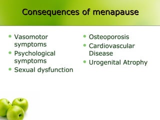 Consequences of menapauseConsequences of menapause
 Vasomotor
symptoms
 Psychological
symptoms
 Sexual dysfunction
 Osteoporosis
 Cardiovascular
Disease
 Urogenital Atrophy
 
