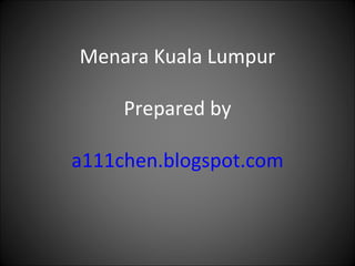 Menara Kuala Lumpur Prepared by a111chen.blogspot.com 