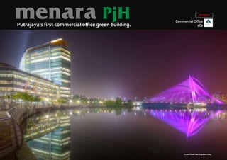 menara PjH 
Putrajaya’s first commercial office green building. 
2012/2013 
Commercial Office 
2C2 
Picture Credit: Peter Augustine Jadan 
 