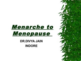 Menarche to
Menopause
DR.DIVYA JAIN
INDORE
 
