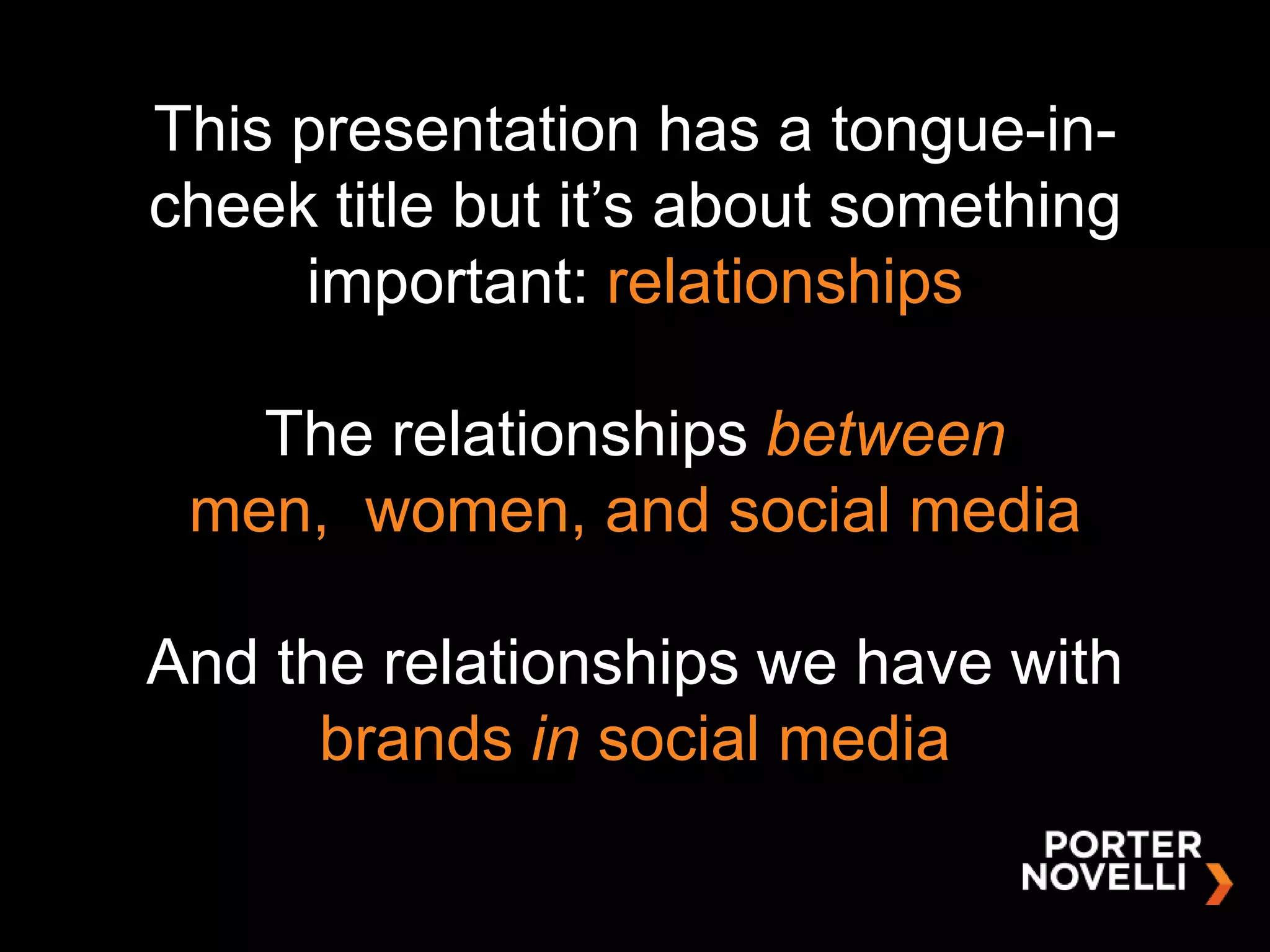 This presentation has a tongue-in-
cheek title but it‟s about something
     important: relationships

   The relationships between
 men, women, and social media

And the relationships we have with
      brands in social media
 