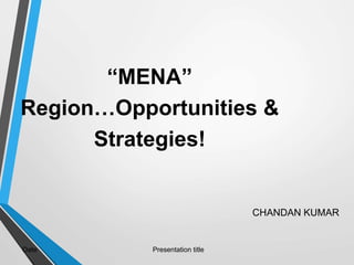 Date Presentation title
“MENA”
Region…Opportunities &
Strategies!
CHANDAN KUMAR
 