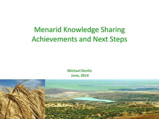 Menarid Knowledge Sharing
Achievements and Next Steps
Michael Devlin
June, 2014
 